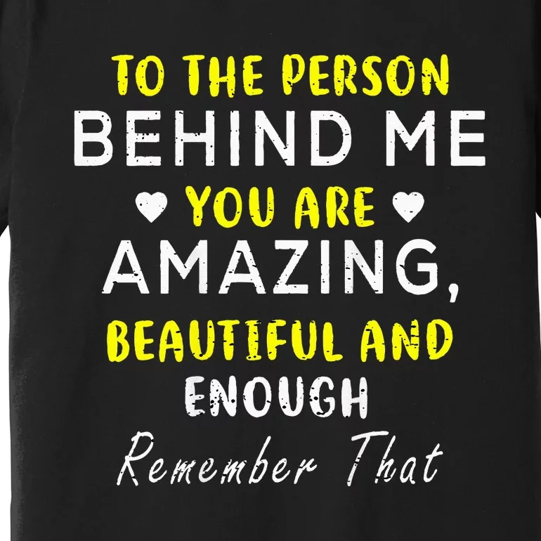 To The Person Behind Me You Are Amazing Beautiful And Enough Premium T-Shirt