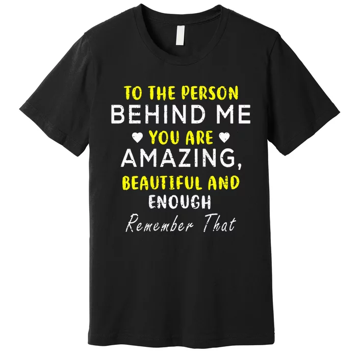 To The Person Behind Me You Are Amazing Beautiful And Enough Premium T-Shirt