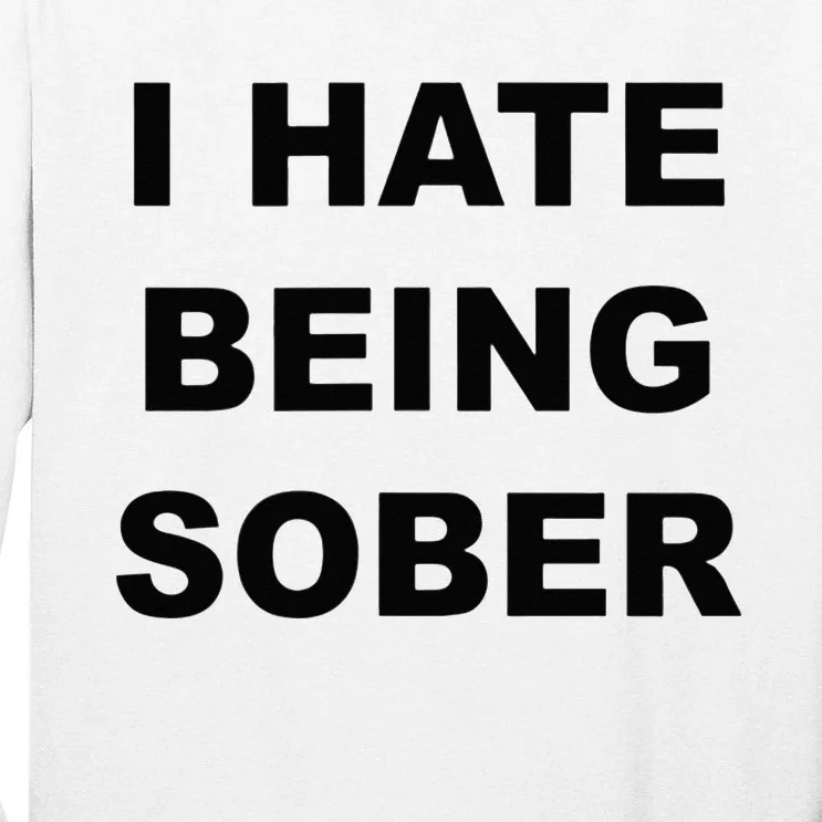 Top That Says I HATE Being Sober Funny Alcoholic Gift Tall Long Sleeve T-Shirt