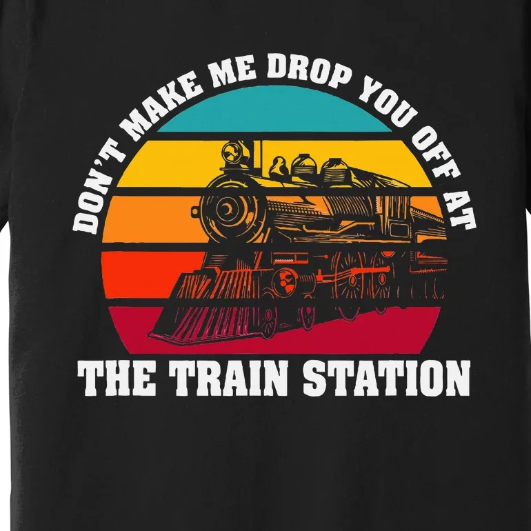 The Train Station DonT Make Me Drop You Off At Premium T-Shirt