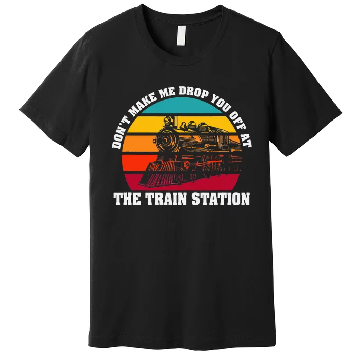 The Train Station DonT Make Me Drop You Off At Premium T-Shirt