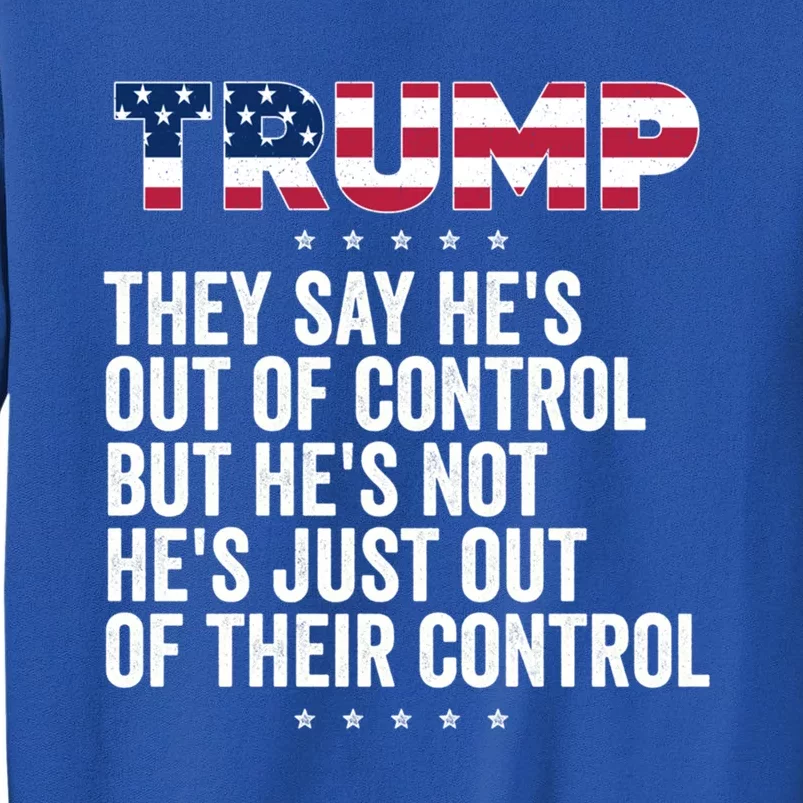 Trump They Say HeS Out Of Control But HeS Not HeS Just Great Gift Tall Sweatshirt