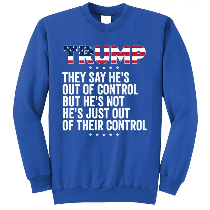 Trump They Say HeS Out Of Control But HeS Not HeS Just Great Gift Tall Sweatshirt