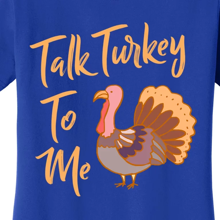 Thankgiving Turkey Talk Turkey To Me Big Meaningful Gift Women's T-Shirt