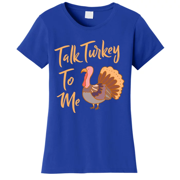 Thankgiving Turkey Talk Turkey To Me Big Meaningful Gift Women's T-Shirt