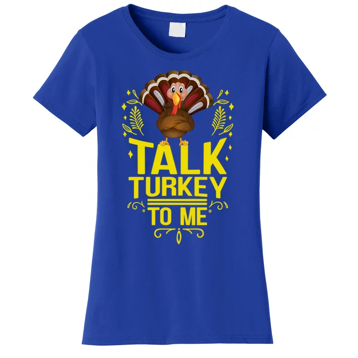 Thankgiving Turkey Talk Turkey To Me Big Cute Gift Women's T-Shirt