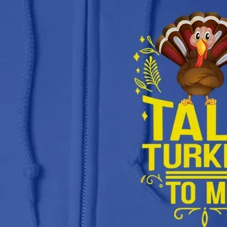 Thankgiving Turkey Talk Turkey To Me Big Cute Gift Full Zip Hoodie