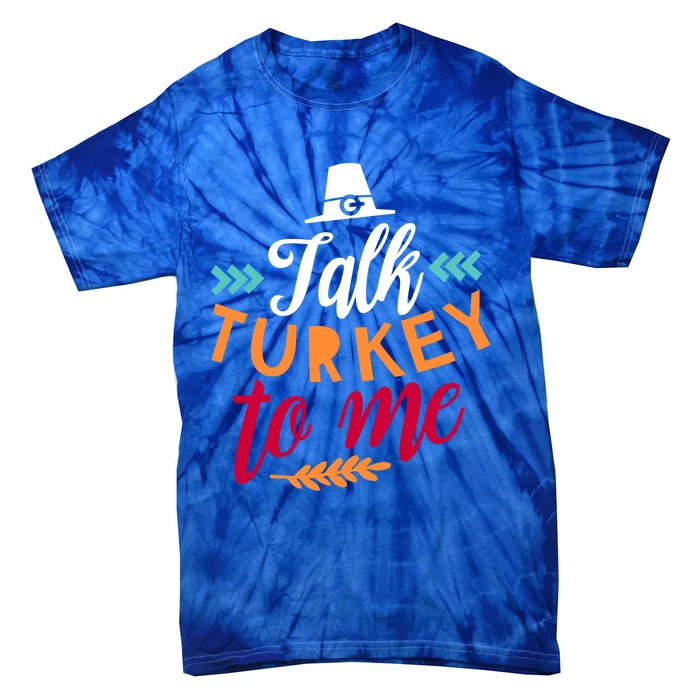 Talk Turkey To Me Funny Humor Thanks Giving Gift Tie-Dye T-Shirt