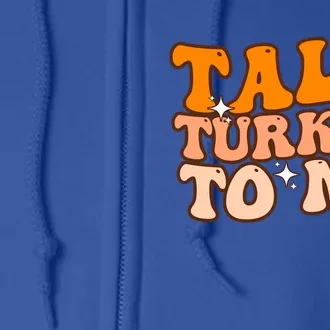 Talk Turkey To Me Funny Thanksgiving Dinner Gift Full Zip Hoodie