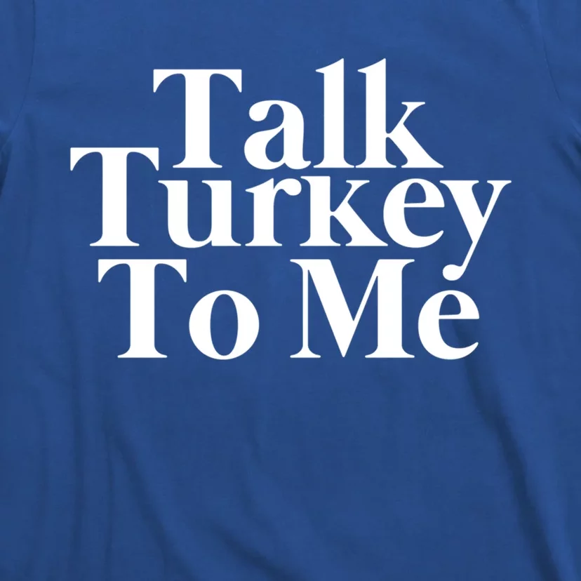 Talk Turkey To Me Funny Thanksgiving Feast Gift T-Shirt