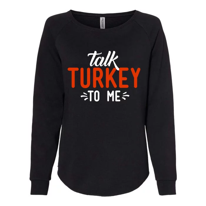 Talk Turkey To Me Funny Sarcastic Thanksgiving Dinner Gift Cool Gift Womens California Wash Sweatshirt