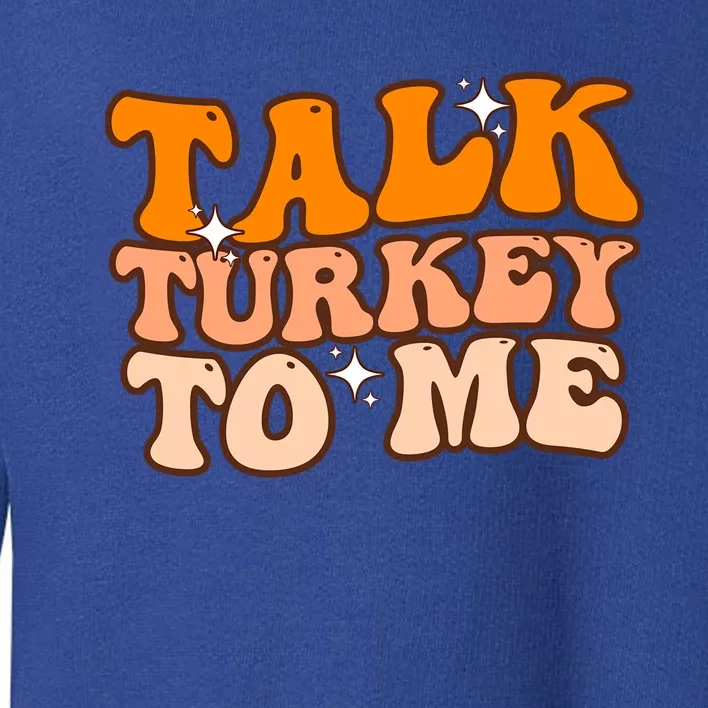 Talk Turkey To Me Funny Thanksgiving Dinner Gift Toddler Sweatshirt