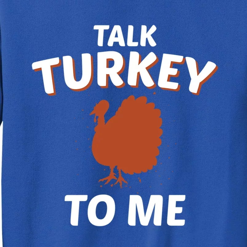 Talk Turkey To Me Funny Turkey Thanksgiving Gift Tall Sweatshirt