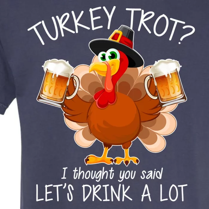 Turkey Trot? I Thought You Said Let's Drink A Lot Garment-Dyed Heavyweight T-Shirt