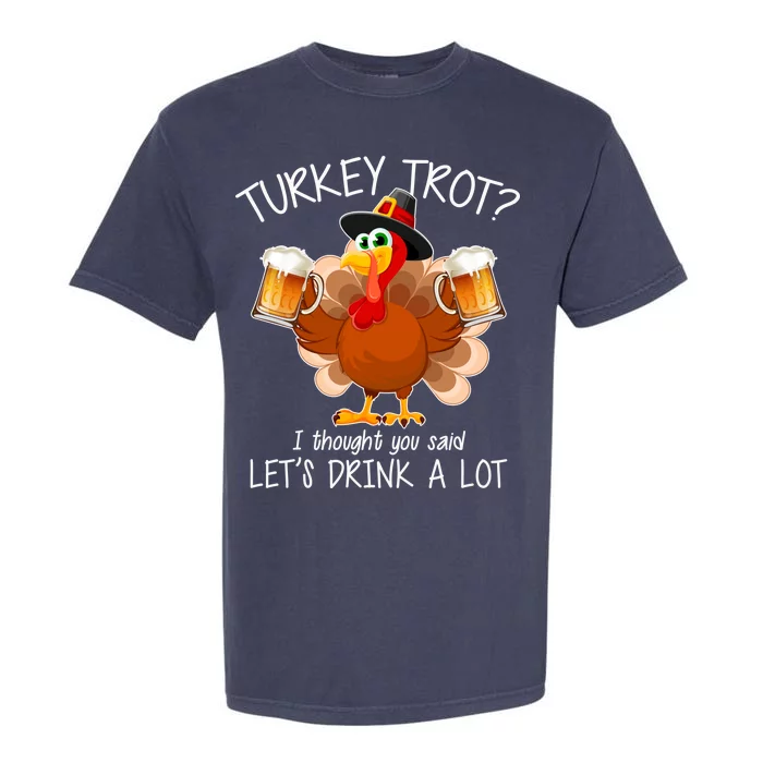 Turkey Trot? I Thought You Said Let's Drink A Lot Garment-Dyed Heavyweight T-Shirt