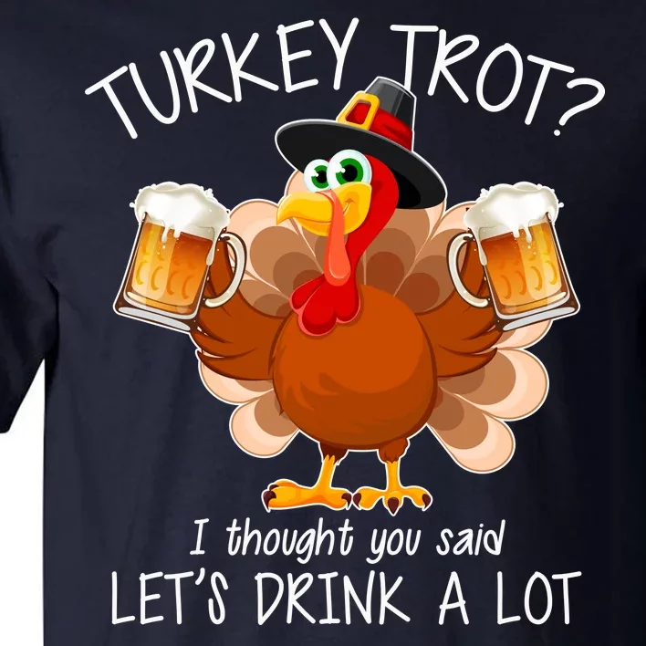 Turkey Trot? I Thought You Said Let's Drink A Lot Tall T-Shirt