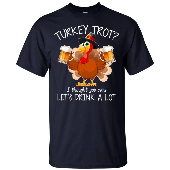 Turkey Trot? I Thought You Said Let's Drink A Lot Tall T-Shirt