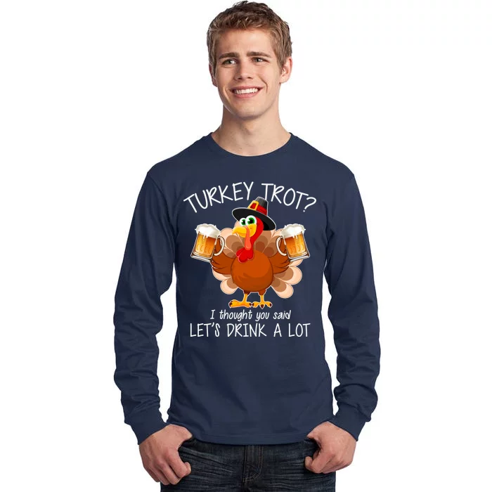 Turkey Trot? I Thought You Said Let's Drink A Lot Tall Long Sleeve T-Shirt