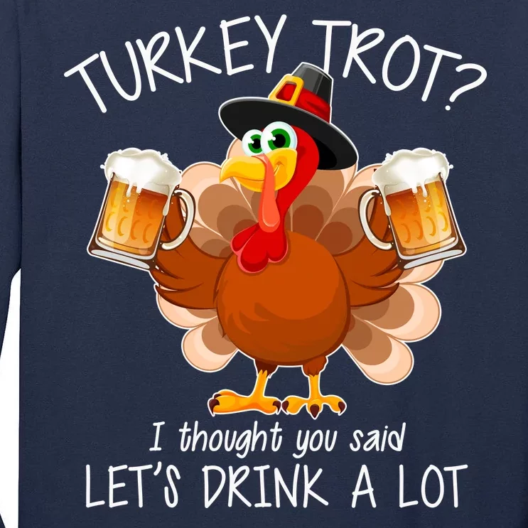 Turkey Trot? I Thought You Said Let's Drink A Lot Tall Long Sleeve T-Shirt