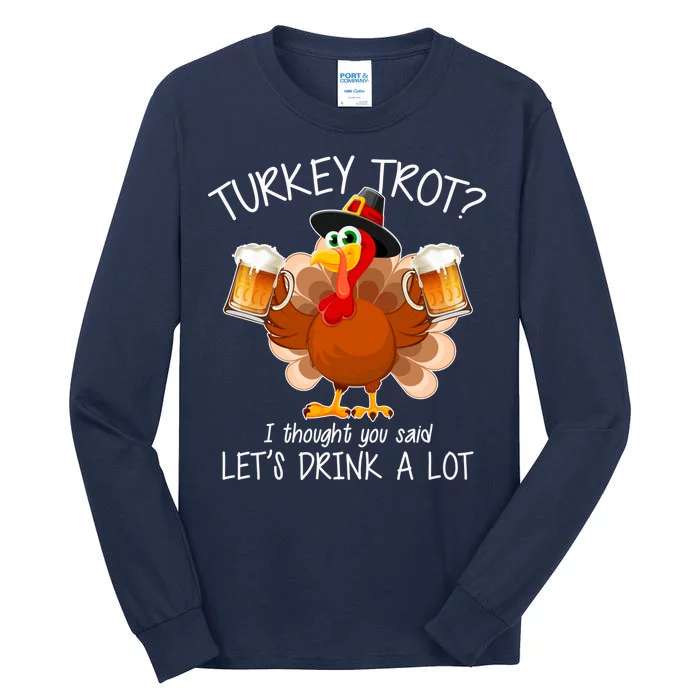 Turkey Trot? I Thought You Said Let's Drink A Lot Tall Long Sleeve T-Shirt