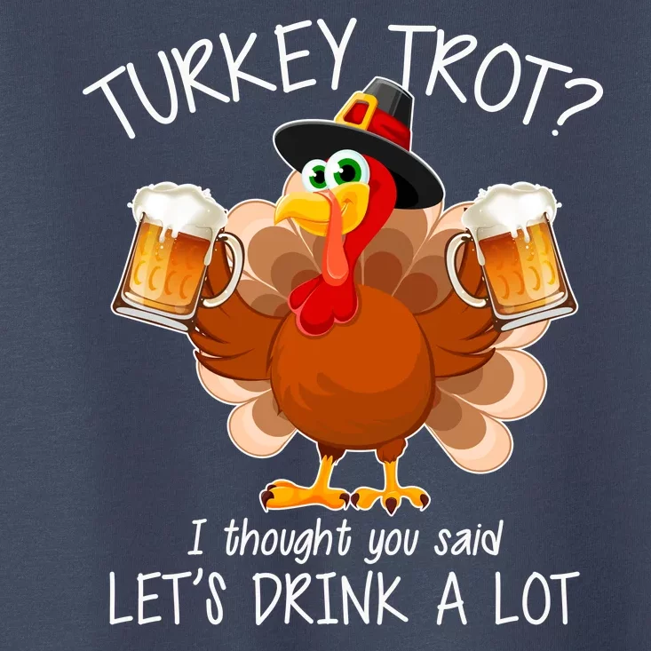 Turkey Trot? I Thought You Said Let's Drink A Lot Toddler T-Shirt