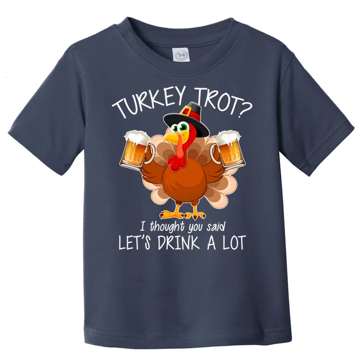 Turkey Trot? I Thought You Said Let's Drink A Lot Toddler T-Shirt