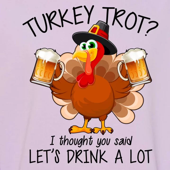 Turkey Trot? I Thought You Said Let's Drink A Lot Garment-Dyed Sweatshirt