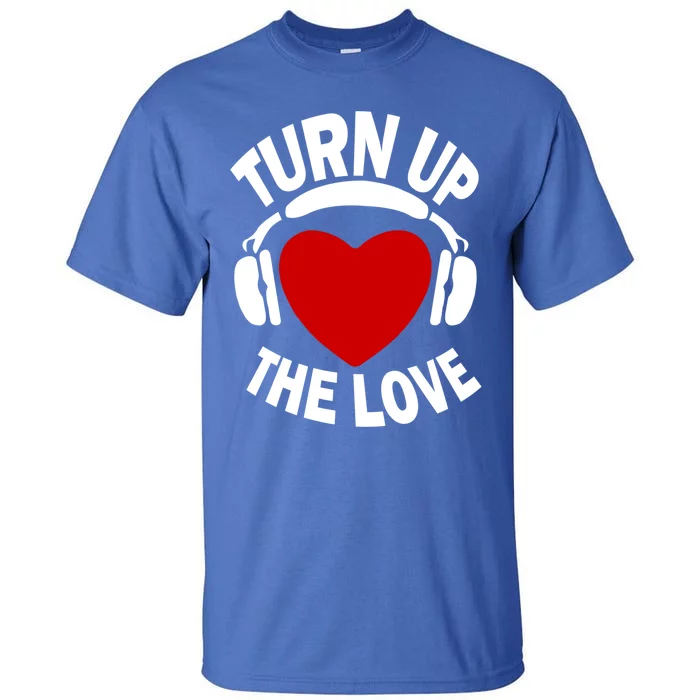 Turn Up The Love Valentines Day Matching Gift Great Gift Tall T-Shirt