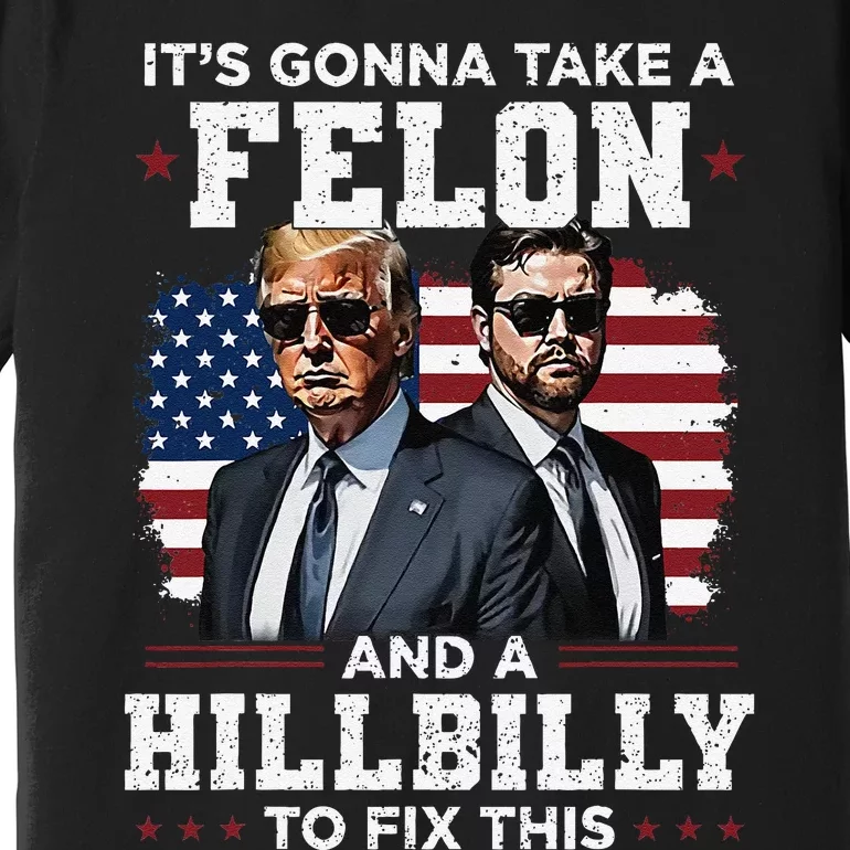 Trump Vance ItS Gonna Take A Felon And A Hillbilly To Fix Gift Premium T-Shirt