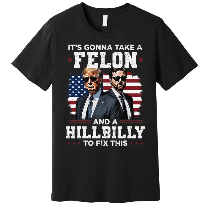 Trump Vance ItS Gonna Take A Felon And A Hillbilly To Fix Gift Premium T-Shirt