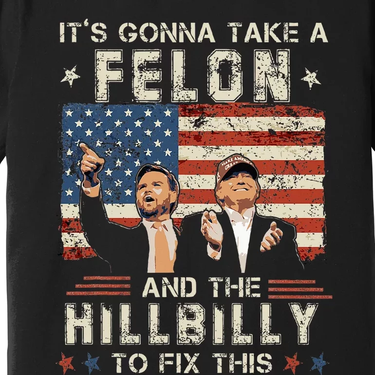 Trump Vance ItS Gonna Take A Felon And A Hillbilly To Fix Premium T-Shirt