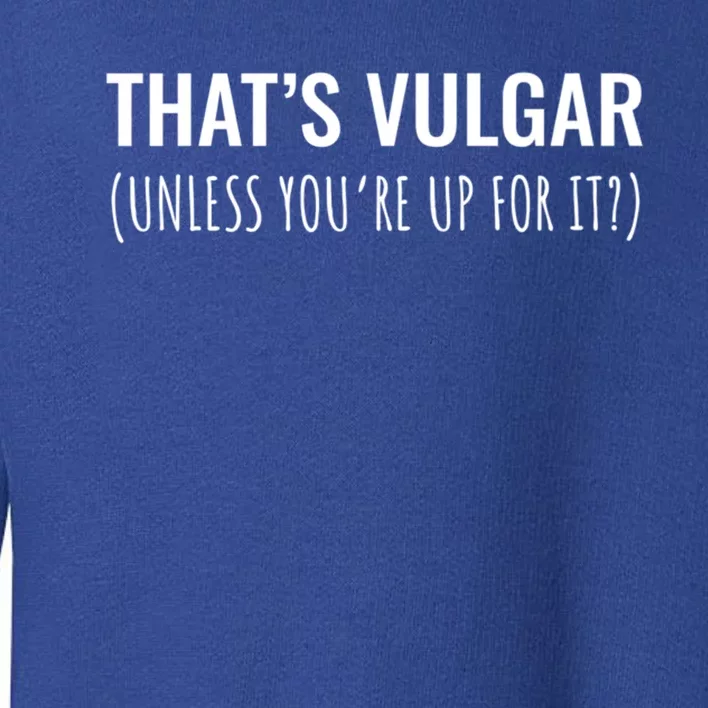 Thats Vulgar (Unless Youre Up For It?) Gift Toddler Sweatshirt