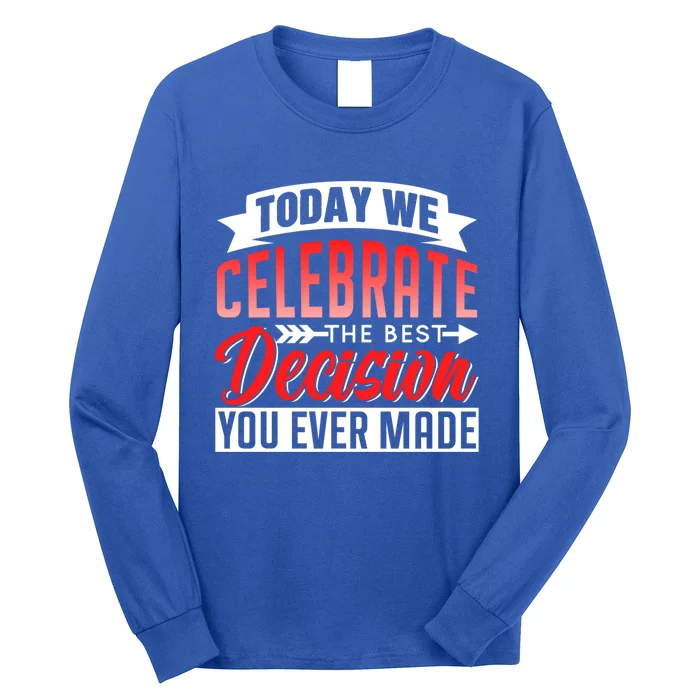 Today We Celebrate The Best Decision You Ever Made Sarcastic Gift Long Sleeve Shirt