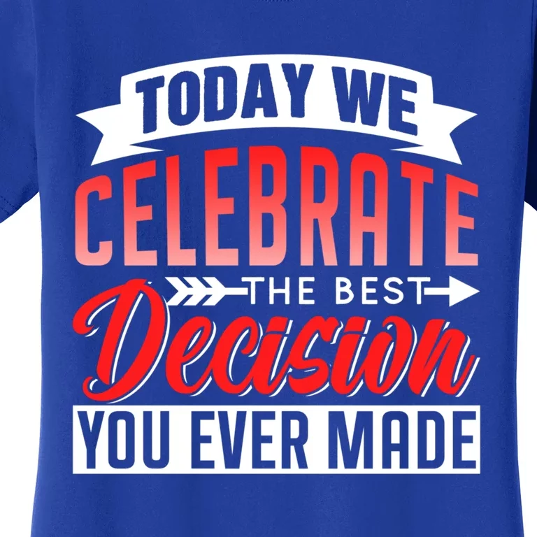 Today We Celebrate The Best Decision You Ever Made Sarcastic Gift Women's T-Shirt