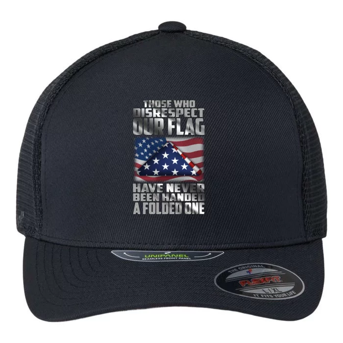 Those Who Disrespect Our Flag Have Never Been Handed A Folded One Flexfit Unipanel Trucker Cap