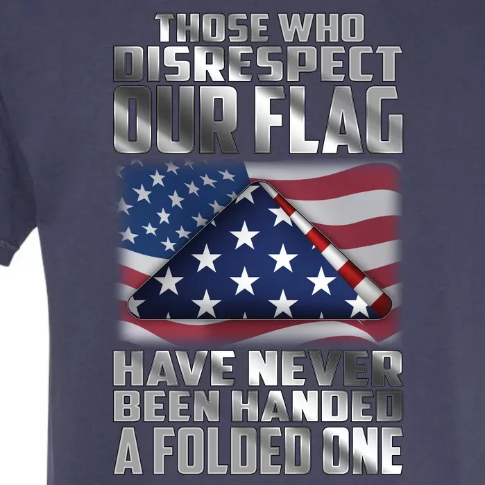 Those Who Disrespect Our Flag Have Never Been Handed A Folded One Garment-Dyed Heavyweight T-Shirt