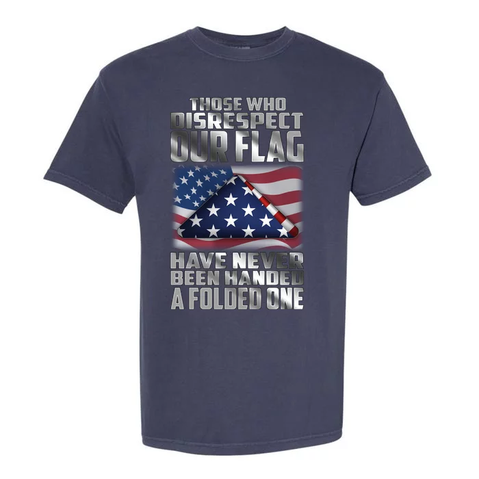 Those Who Disrespect Our Flag Have Never Been Handed A Folded One Garment-Dyed Heavyweight T-Shirt