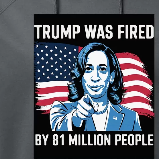 Trump Was Fired By 81 Million People Kamala Quote Saying Performance Fleece Hoodie