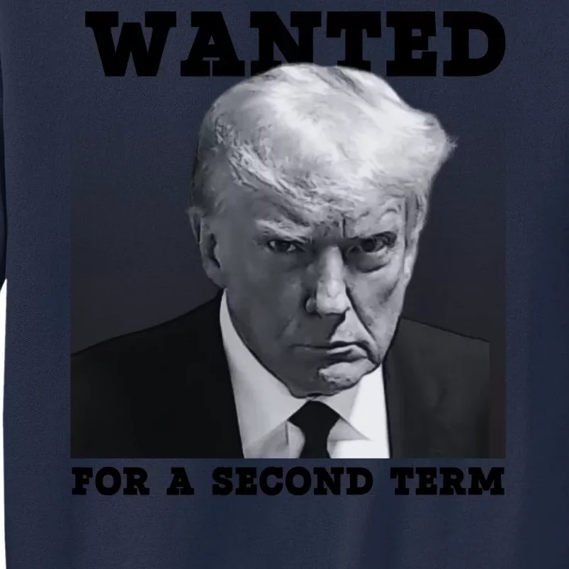 Trump Wanted For A Second Term Tall Sweatshirt