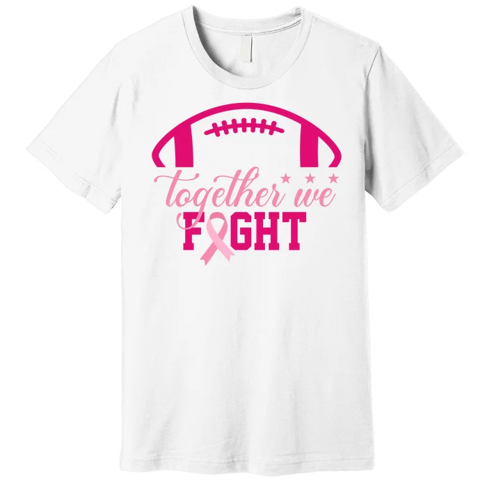 Together We Fight Breast Cancer Awareness Football Ribbon Premium T-Shirt