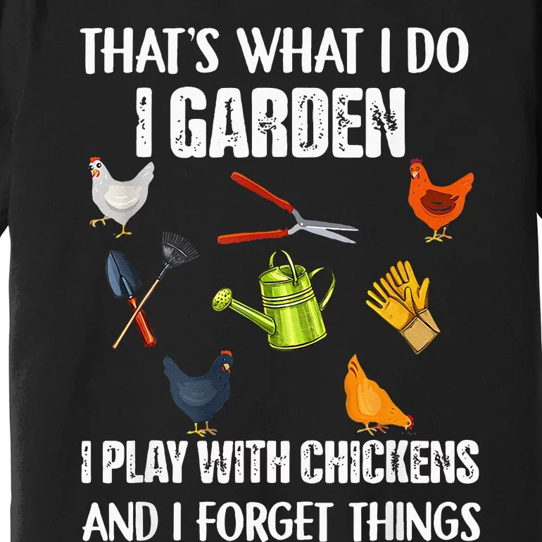 Thats What I Do I Garden I Play With Chickens Forget Things Premium T-Shirt