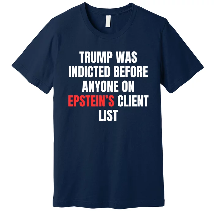 Trump Was Indicted Before Anyone On Epstein’S Client List Premium T-Shirt