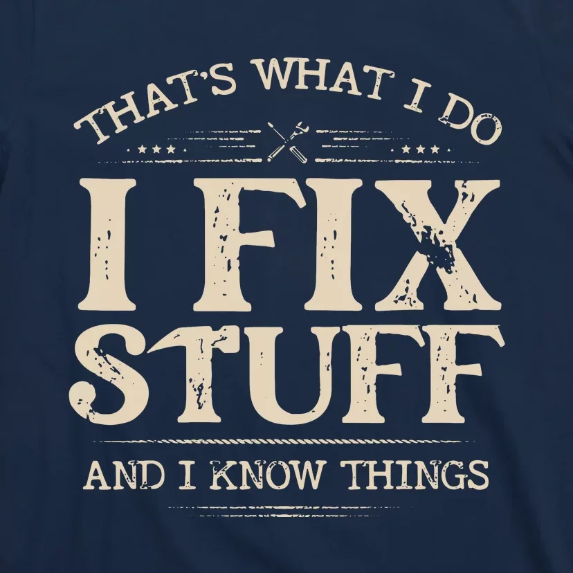 That's What I Do I Fix Stuff And I Know Things Funny Saying T-Shirt