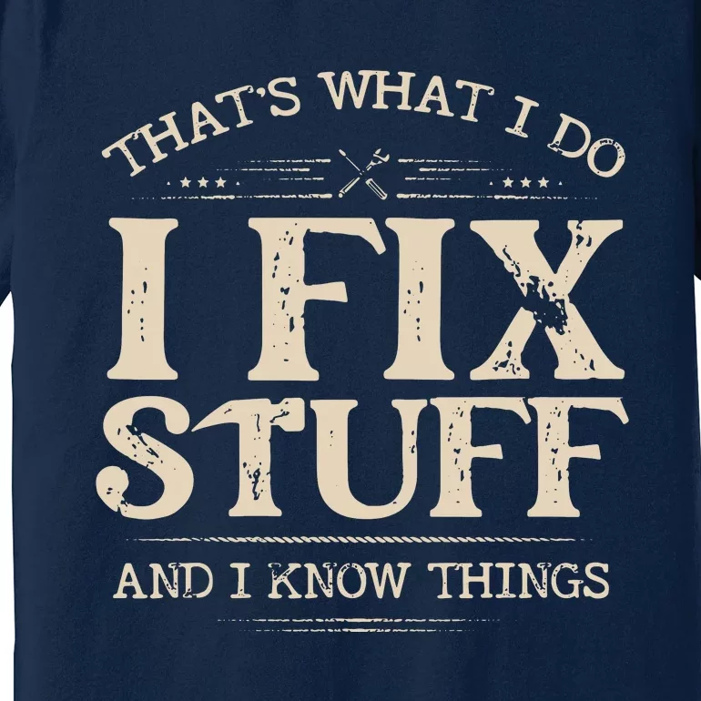 That's What I Do I Fix Stuff And I Know Things Funny Saying Premium T-Shirt