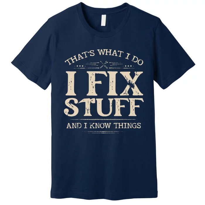 That's What I Do I Fix Stuff And I Know Things Funny Saying Premium T-Shirt