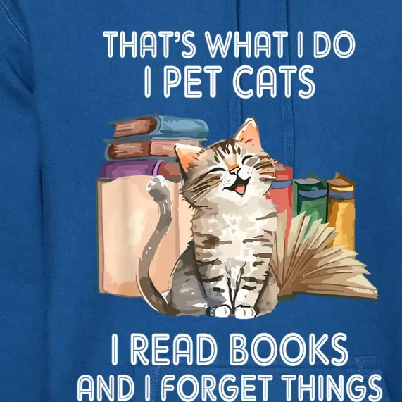 Thats What I Do I Pet Cats I Read Books And I Forget Things Premium Hoodie