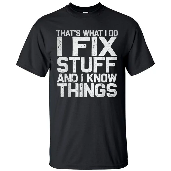 That's What I Do I Fix Stuff And I Know Things Tall T-Shirt