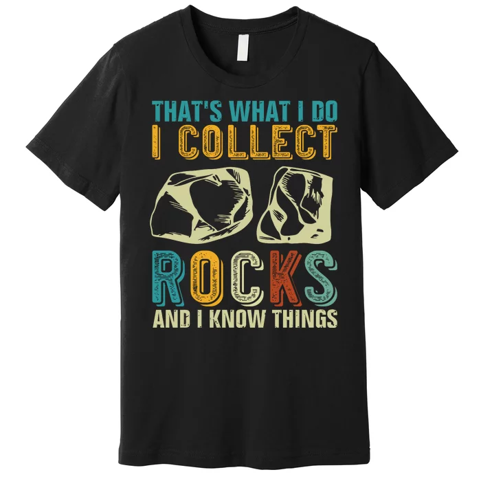 That's What I Do I Collect Rocks And I Know Things Premium T-Shirt