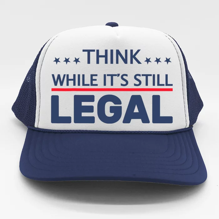 Think While Its Still Legal Trucker Hat