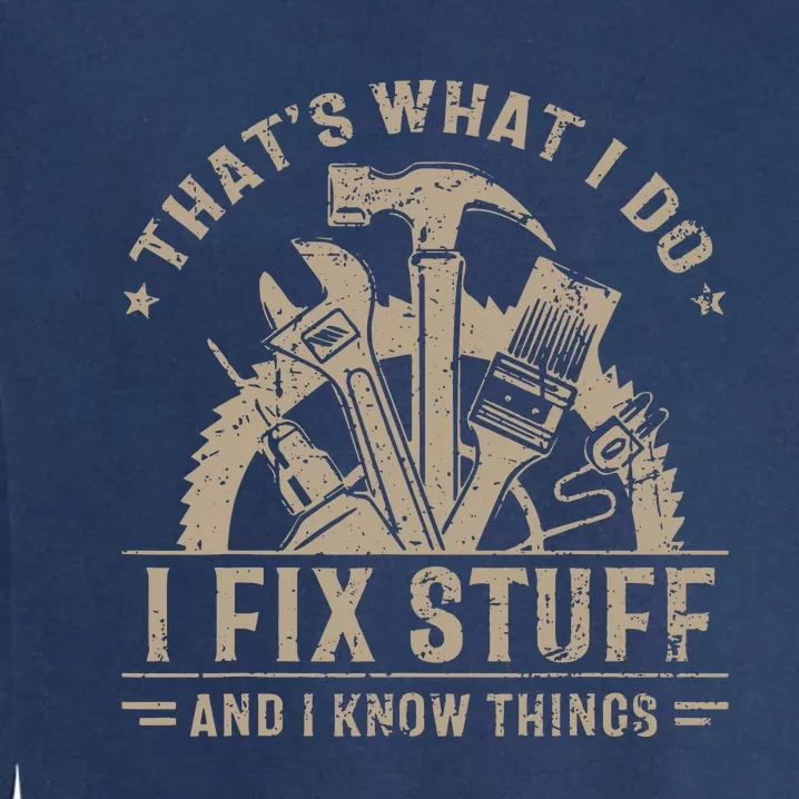 That's What I Do I Fix Stuff And I Know Things Funny Saying Garment-Dyed Sweatshirt